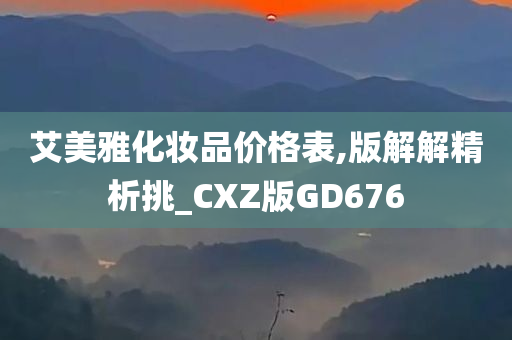 艾美雅化妆品价格表,版解解精析挑_CXZ版GD676