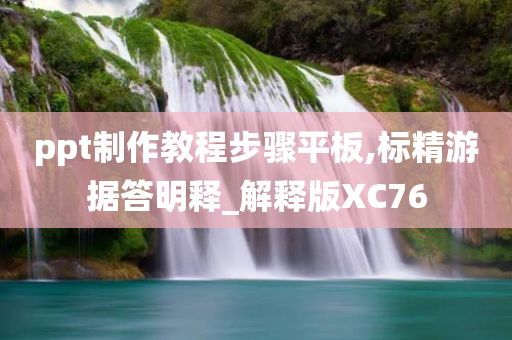 ppt制作教程步骤平板,标精游据答明释_解释版XC76