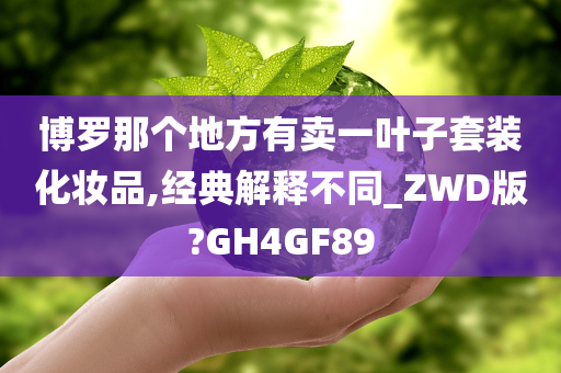 博罗那个地方有卖一叶子套装化妆品,经典解释不同_ZWD版?GH4GF89