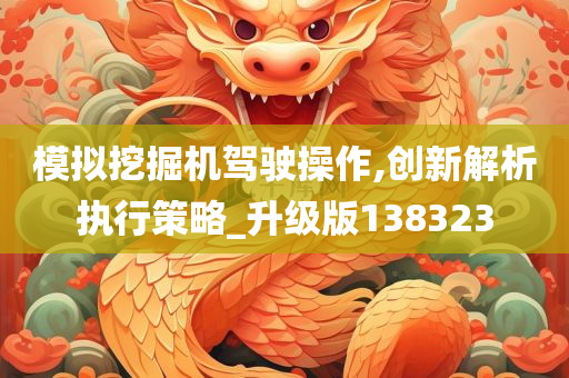 模拟挖掘机驾驶操作,创新解析执行策略_升级版138323