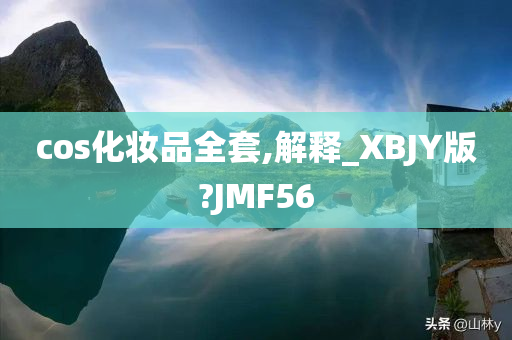 cos化妆品全套,解释_XBJY版?JMF56
