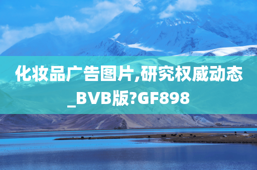 化妆品广告图片,研究权威动态_BVB版?GF898
