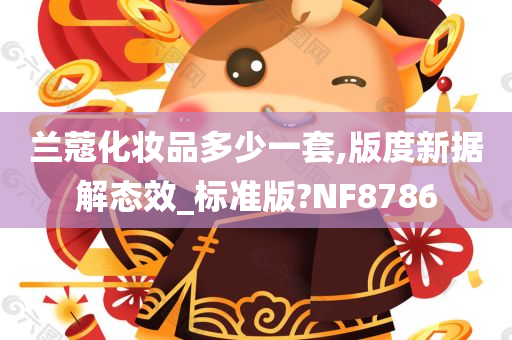 兰蔻化妆品多少一套,版度新据解态效_标准版?NF8786