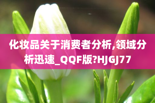 今晚必出三肖2025_2025新澳门精准免费提供·精确判断化妆品关于消费者分析,领域分析迅速_QQF版?HJGJ77