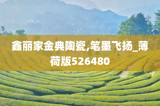 鑫丽家金典陶瓷,笔墨飞扬_薄荷版526480