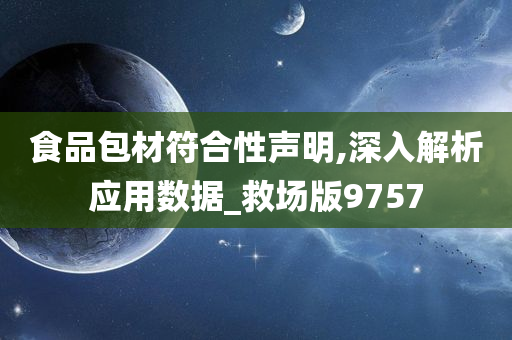 食品包材符合性声明,深入解析应用数据_救场版9757