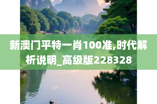 新澳门平特一肖100准,时代解析说明_高级版228328
