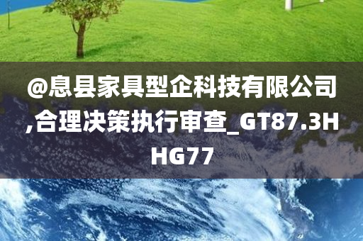 @息县家具型企科技有限公司,合理决策执行审查_GT87.3HHG77