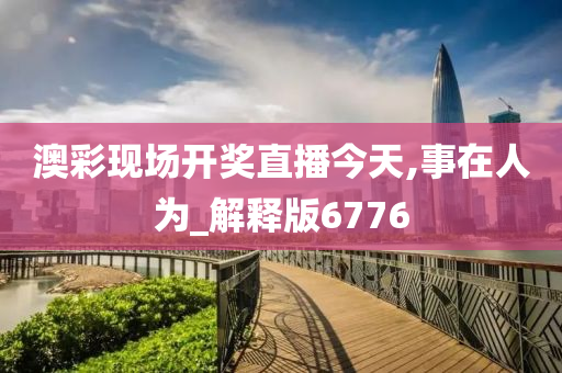 澳彩现场开奖直播今天,事在人为_解释版6776