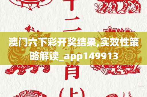 澳门六下彩开奖结果,实效性策略解读_app149913