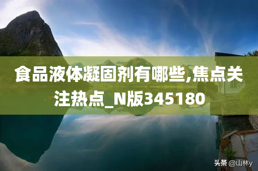 食品液体凝固剂有哪些,焦点关注热点_N版345180