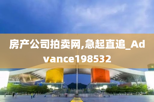 房产公司拍卖网,急起直追_Advance198532