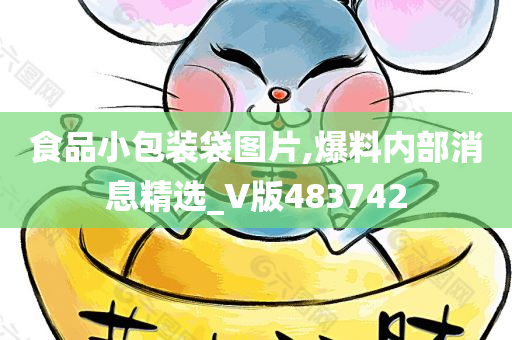 食品小包装袋图片,爆料内部消息精选_V版483742