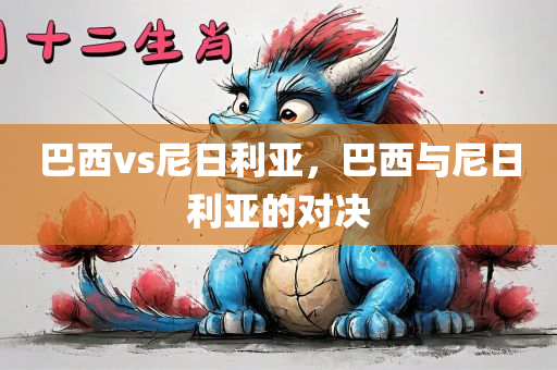 巴西vs尼日利亚，巴西与尼日利亚的对决