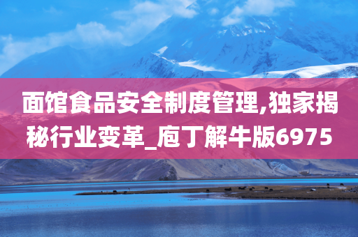 面馆食品安全制度管理,独家揭秘行业变革_庖丁解牛版6975