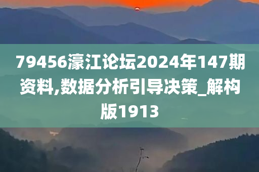79456濠江论坛2024年147期资料,数据分析引导决策_解构版1913