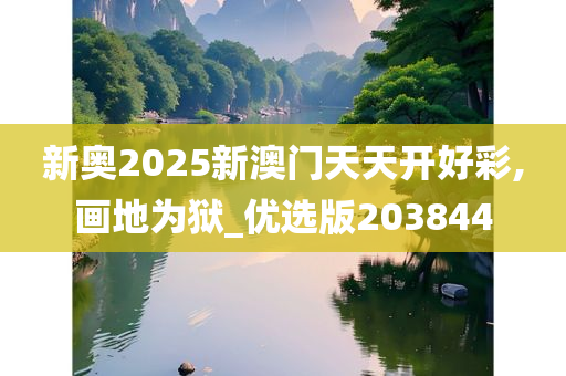 新奥2025新澳门天天开好彩,画地为狱_优选版203844