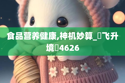 食品营养健康,神机妙算_?飞升境?4626