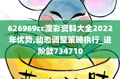 626969cc澳彩资料大全2022年优势,动态调整策略执行_进阶款734710
