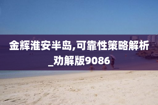 金辉淮安半岛,可靠性策略解析_劝解版9086