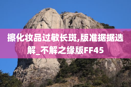 擦化妆品过敏长斑,版准据据选解_不解之缘版FF45