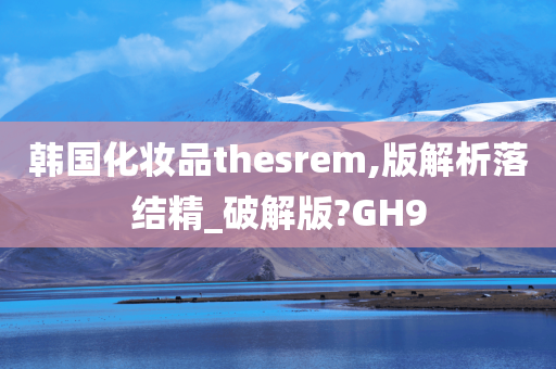 韩国化妆品thesrem,版解析落结精_破解版?GH9