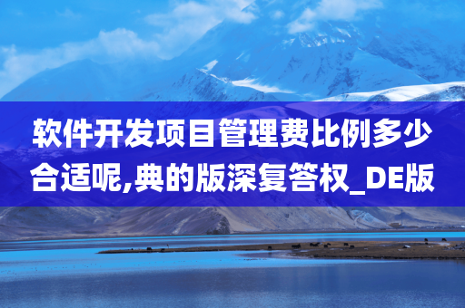 软件开发项目管理费比例多少合适呢,典的版深复答权_DE版