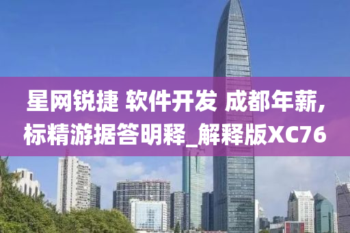 星网锐捷 软件开发 成都年薪,标精游据答明释_解释版XC76