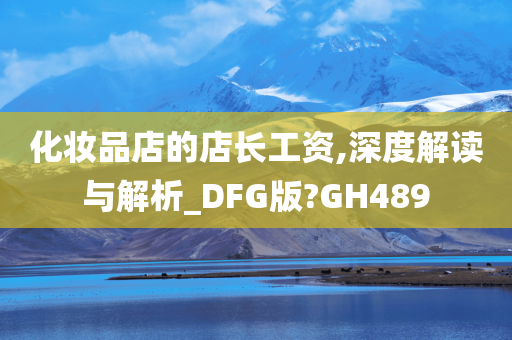化妆品店的店长工资,深度解读与解析_DFG版?GH489