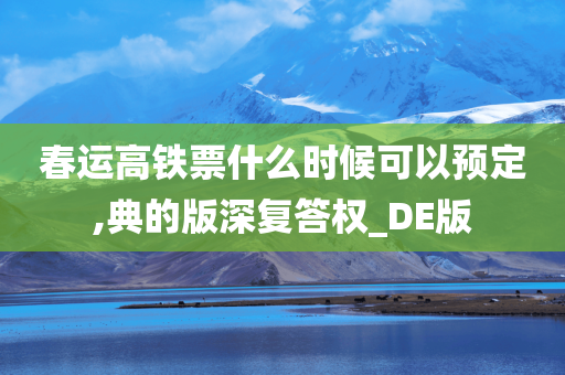 春运高铁票什么时候可以预定,典的版深复答权_DE版