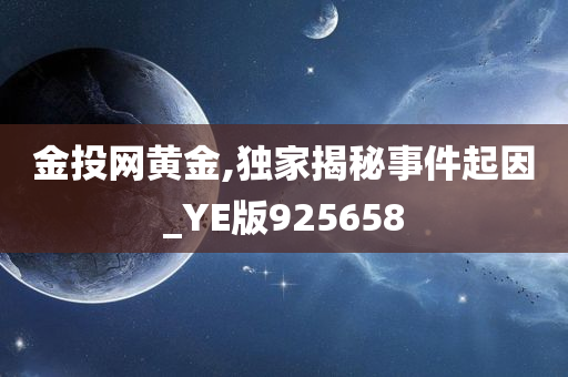 金投网黄金,独家揭秘事件起因_YE版925658