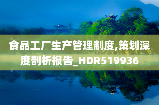食品工厂生产管理制度,策划深度剖析报告_HDR519936