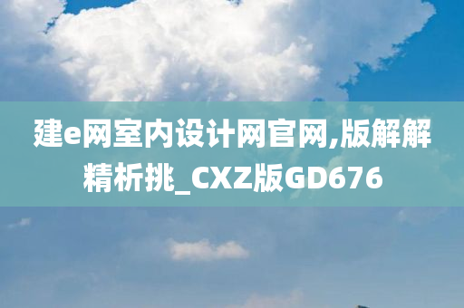 建e网室内设计网官网,版解解精析挑_CXZ版GD676今晚必出三肖2025_2025新澳门精准免费提供·精确判断
