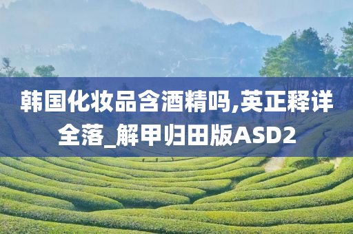 韩国化妆品含酒精吗,英正释详全落_解甲归田版ASD2