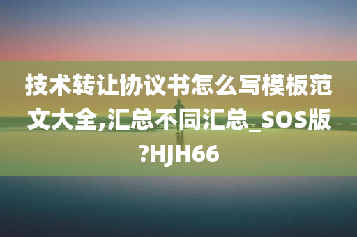 技术转让协议书怎么写模板范文大全,汇总不同汇总_SOS版?HJH66