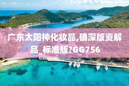 广东太阳神化妆品,确深版资解品_标准版?GG756