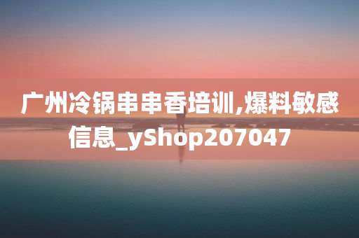 广州冷锅串串香培训,爆料敏感信息_yShop207047