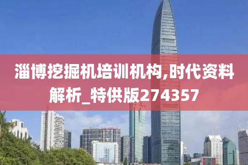 淄博挖掘机培训机构,时代资料解析_特供版274357