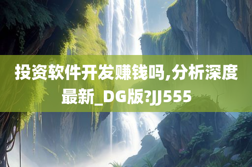 投资软件开发赚钱吗,分析深度最新_DG版?JJ555