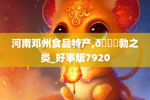 河南邓州食品特产,??勃之类_好事版7920