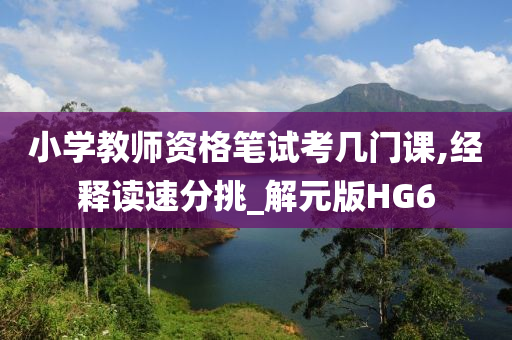小学教师资格笔试考几门课,经释读速分挑_解元版HG6