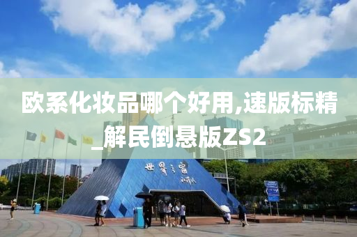 今晚必出三肖2025_2025新澳门精准免费提供·精确判断欧系化妆品哪个好用,速版标精_解民倒悬版ZS2