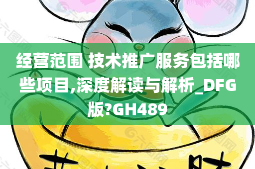 经营范围 技术推广服务包括哪些项目,深度解读与解析_DFG版?GH489