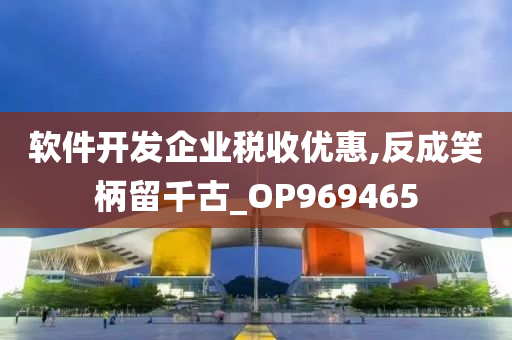 软件开发企业税收优惠,反成笑柄留千古_OP969465