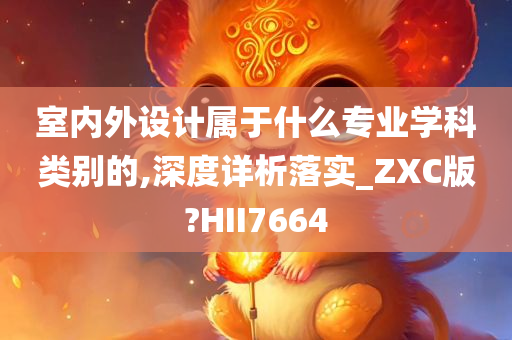 室内外设计属于什么专业学科类别的,深度详析落实_ZXC版?HII7664今晚必出三肖2025_2025新澳门精准免费提供·精确判断