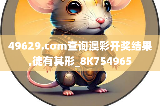 49629.cσm查询澳彩开奖结果,徒有其形_8K754965