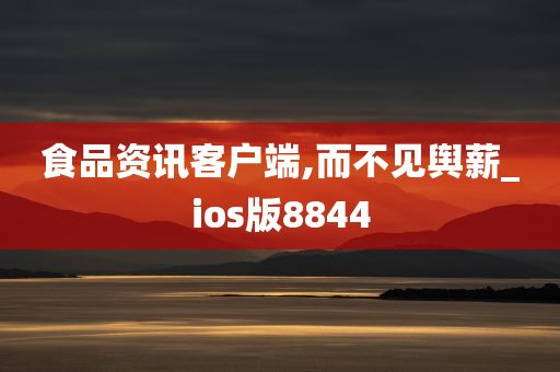 食品资讯客户端,而不见舆薪_ios版8844
