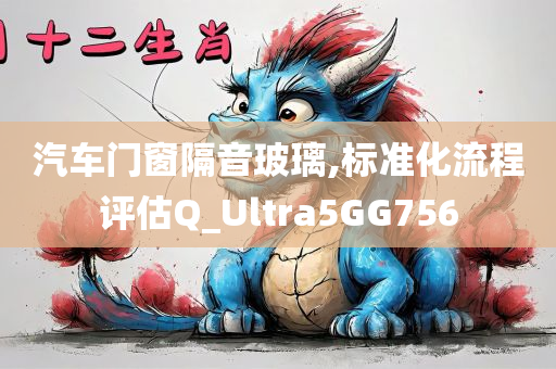汽车门窗隔音玻璃,标准化流程评估Q_Ultra5GG756