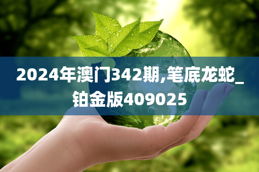 2024年澳门342期,笔底龙蛇_铂金版409025