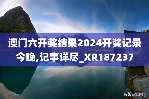 澳门六开奖结果2024开奖记录今晚,记事详尽_XR187237